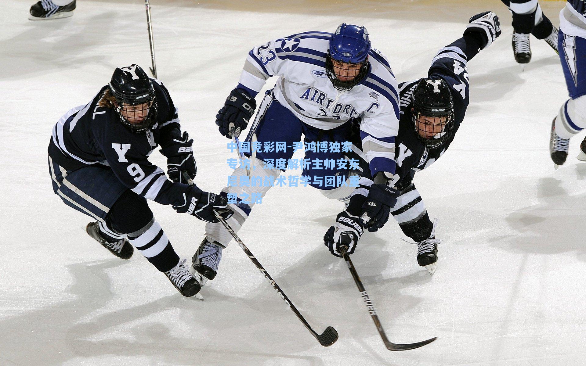 中国竞彩网-尹鸿博独家专访，深度解析主帅安东尼奥的战术哲学与团队重塑之路
