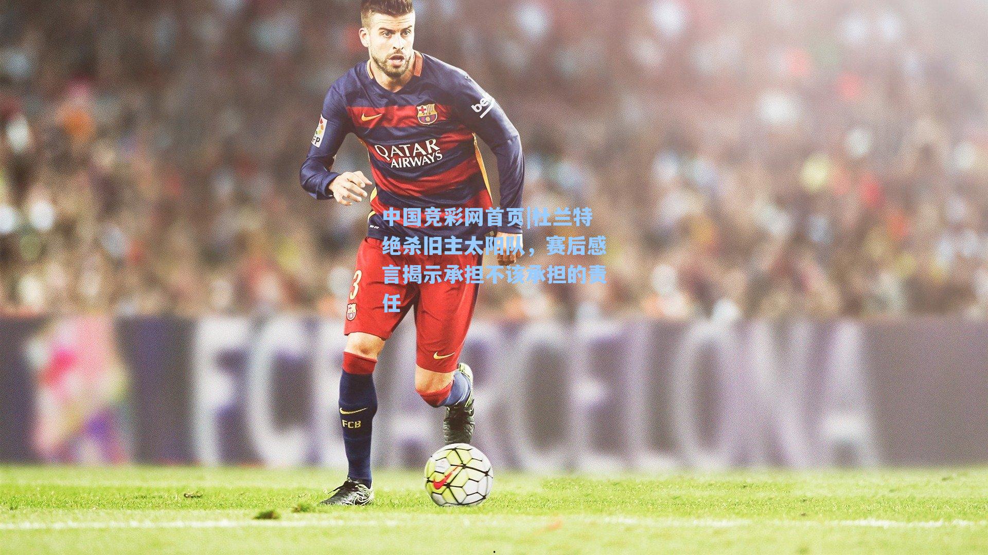 中国竞彩网首页|杜兰特绝杀旧主太阳队，赛后感言揭示承担不该承担的责任