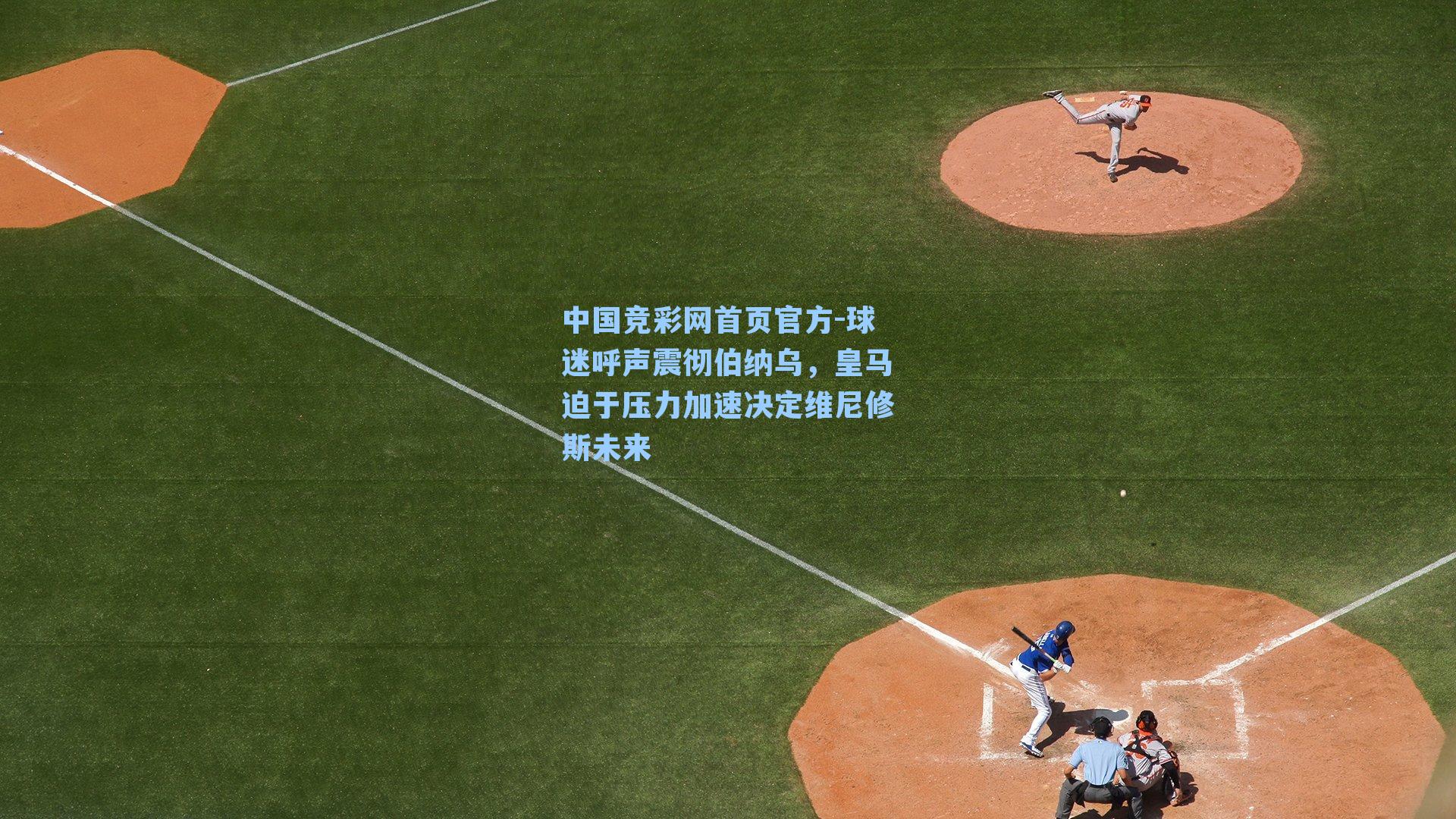 中国竞彩网首页官方-球迷呼声震彻伯纳乌，皇马迫于压力加速决定维尼修斯未来