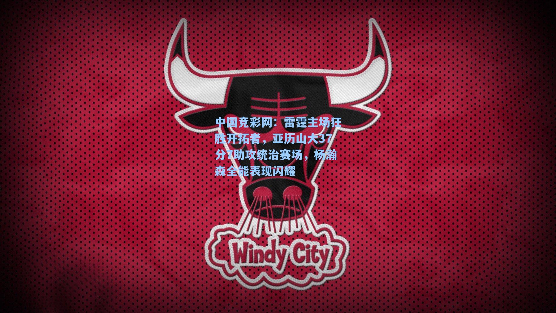 中国竞彩网：雷霆主场狂胜开拓者，亚历山大37分7助攻统治赛场，杨瀚森全能表现闪耀