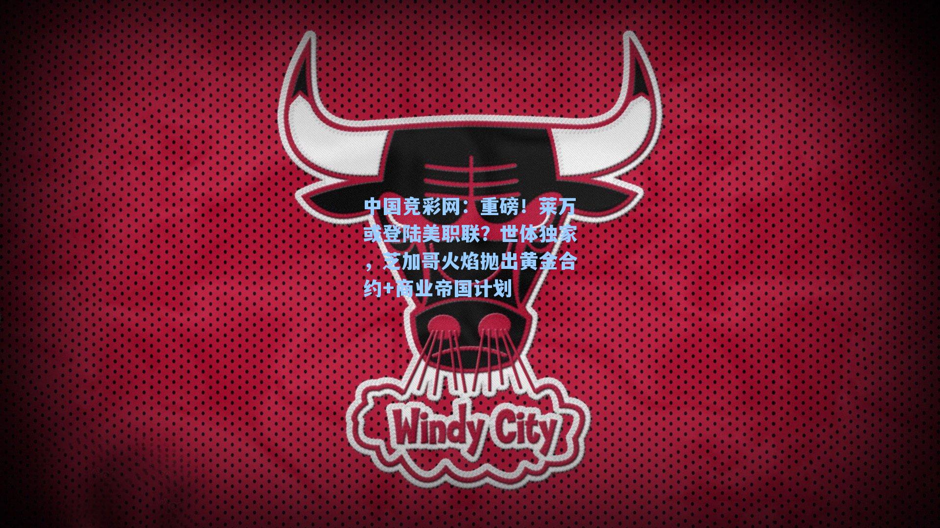 重磅！莱万或登陆美职联？世体独家，芝加哥火焰抛出黄金合约+商业帝国计划