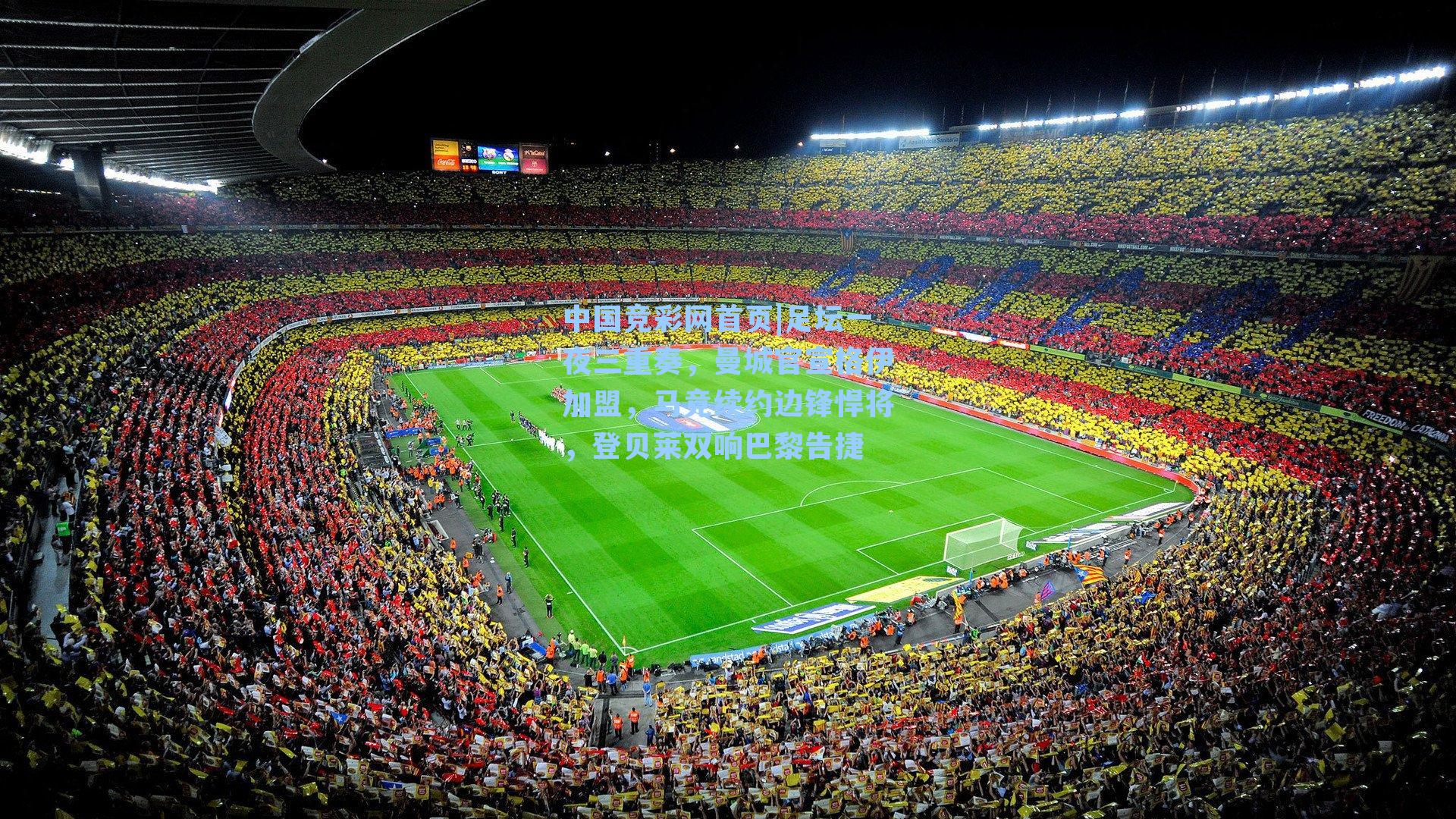 中国竞彩网首页|足坛一夜三重奏，曼城官宣格伊加盟，马竞续约边锋悍将，登贝莱双响巴黎告捷