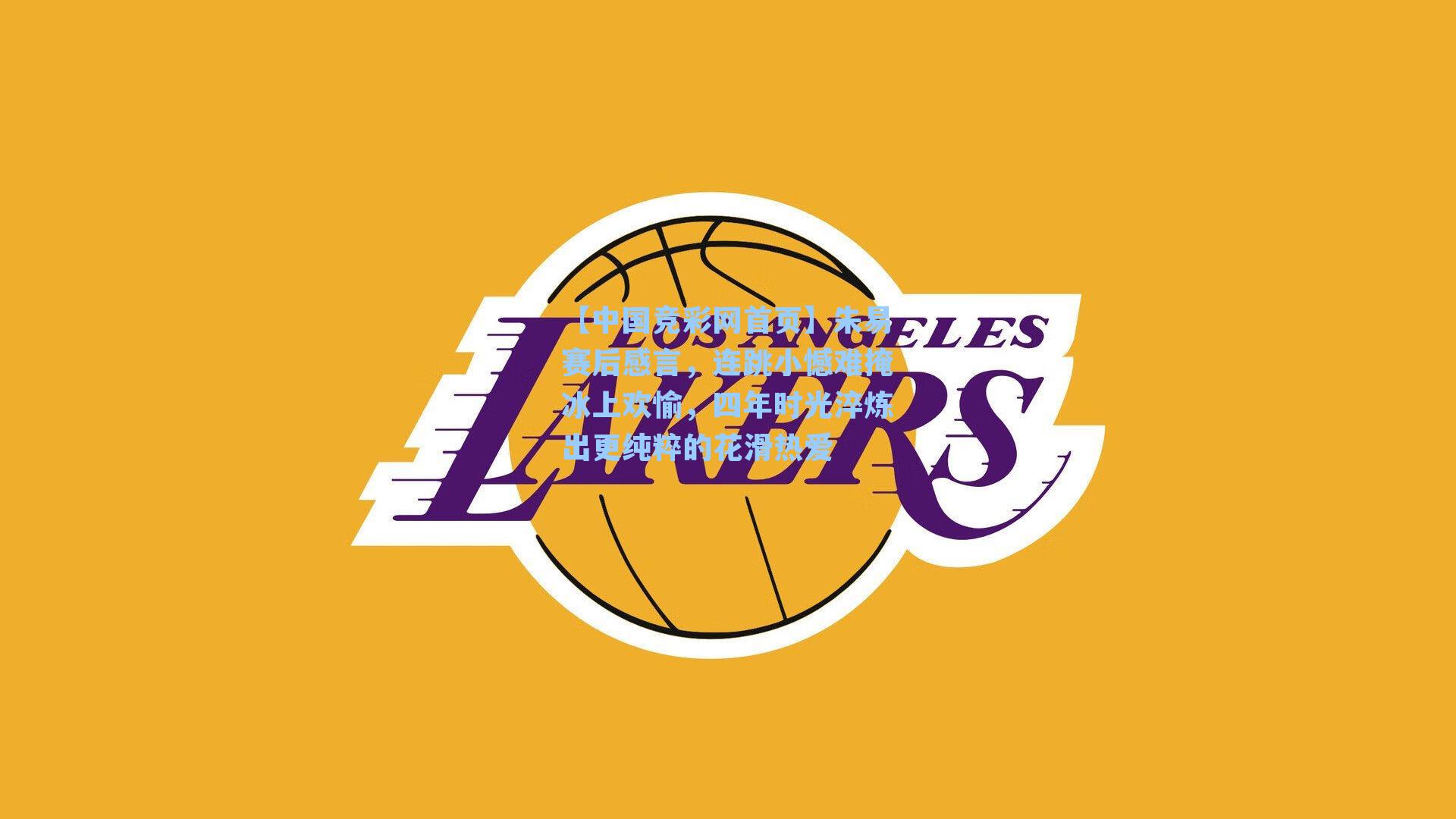 【中国竞彩网首页】朱易赛后感言，连跳小憾难掩冰上欢愉，四年时光淬炼出更纯粹的花滑热爱