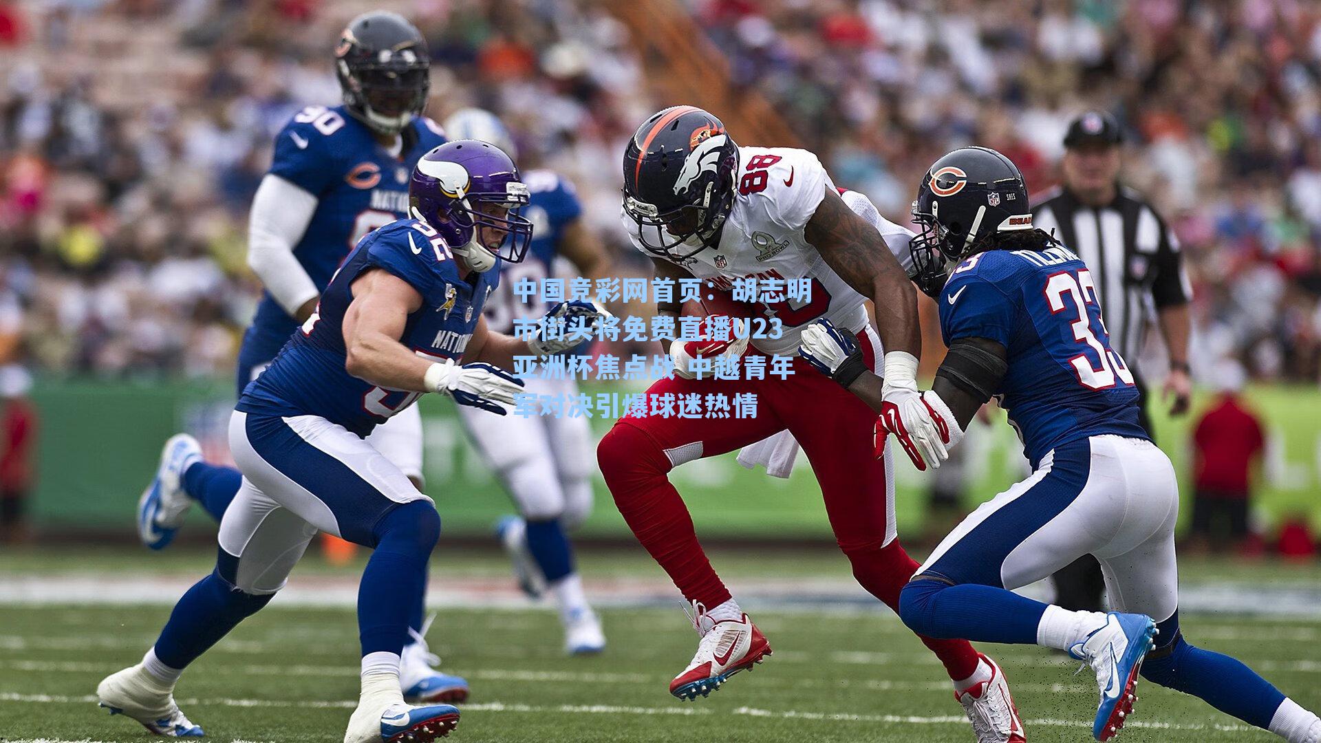 中国竞彩网首页：胡志明市街头将免费直播U23亚洲杯焦点战 中越青年军对决引爆球迷热情