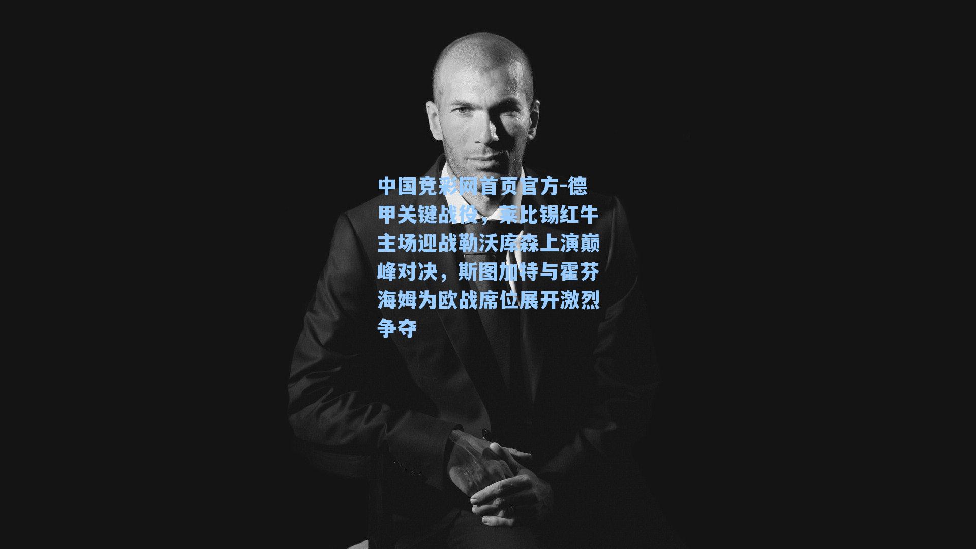 中国竞彩网首页官方-德甲关键战役，莱比锡红牛主场迎战勒沃库森上演巅峰对决，斯图加特与霍芬海姆为欧战席位展开激烈争夺