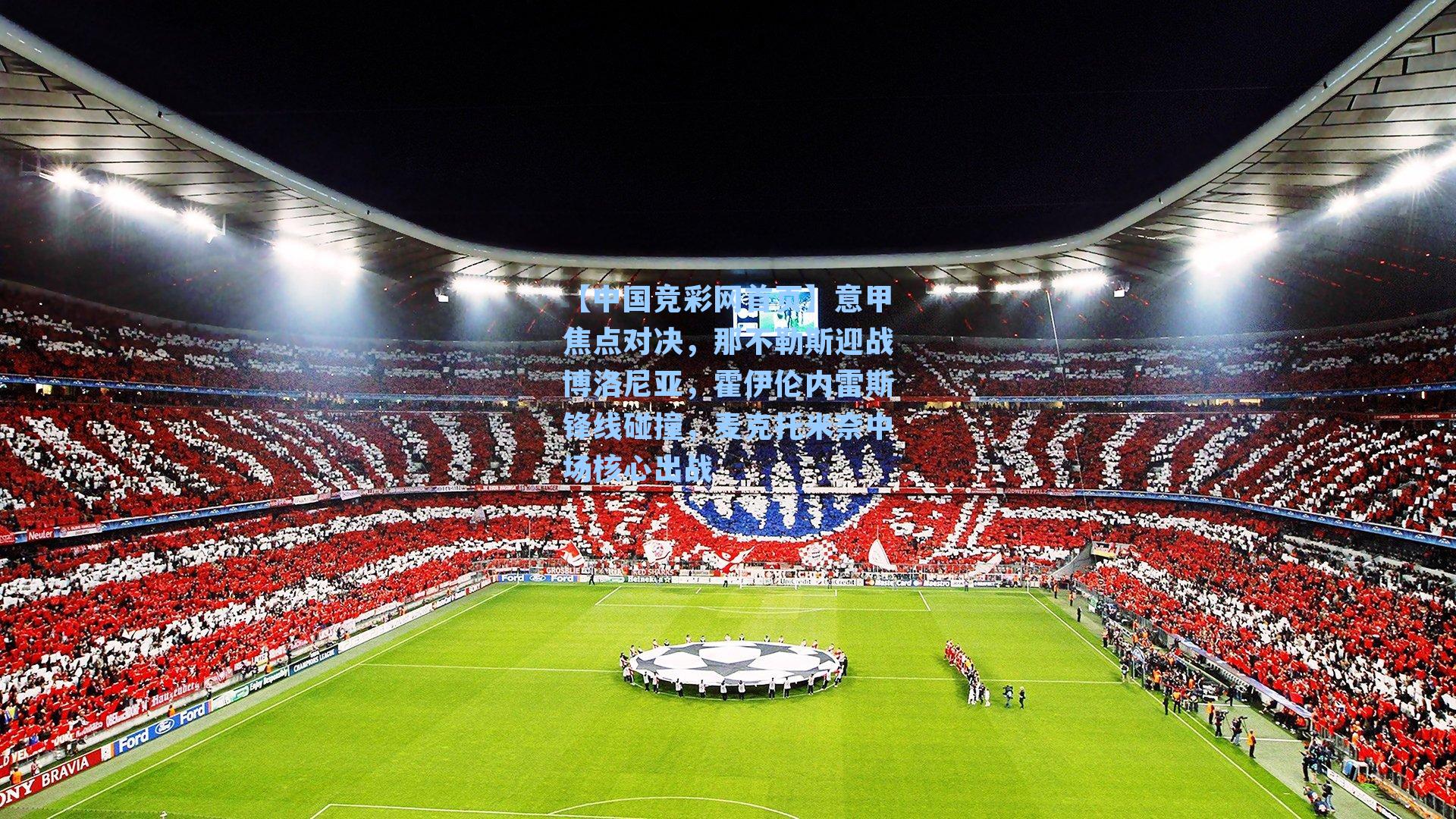 意甲焦点对决，那不勒斯迎战博洛尼亚，霍伊伦内雷斯锋线碰撞，麦克托米奈中场核心出战