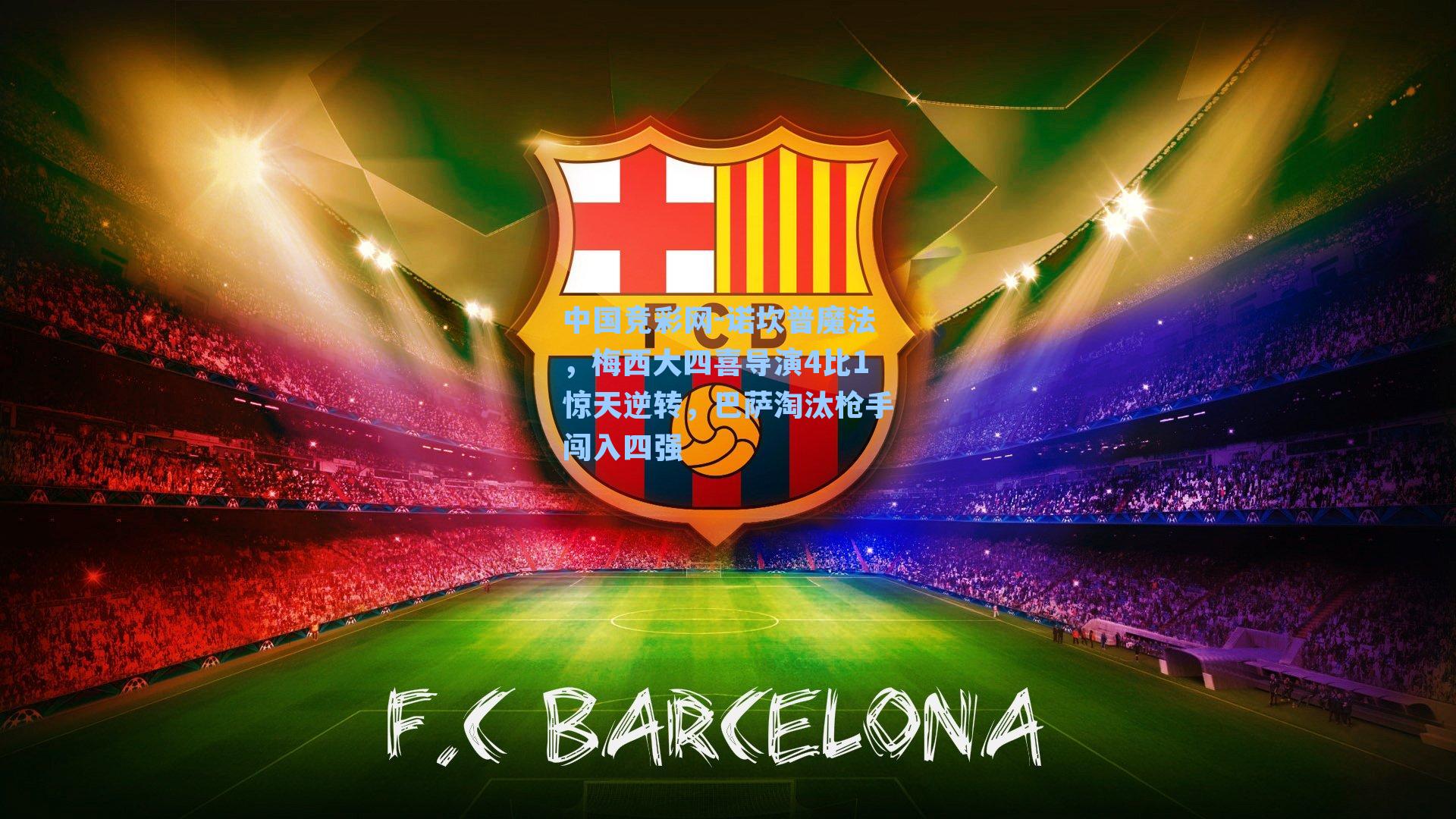 诺坎普魔法，梅西大四喜导演4比1惊天逆转，巴萨淘汰枪手闯入四强