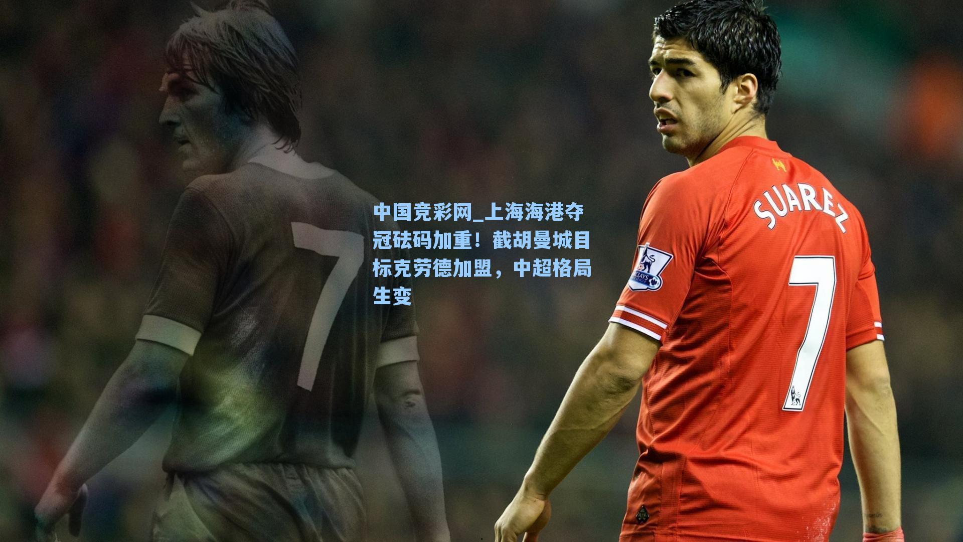 上海海港夺冠砝码加重！截胡曼城目标克劳德加盟，中超格局生变