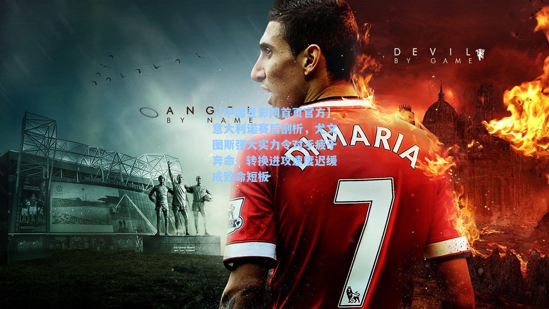 【中国竞彩网首页官方】意大利诺赛后剖析，尤文图斯强大实力令对手疲于奔命，转换进攻速度迟缓成致命短板