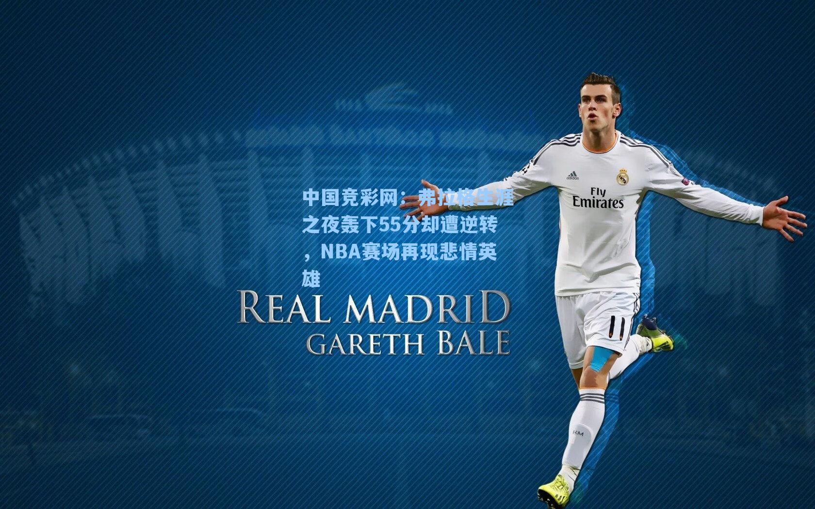 中国竞彩网：弗拉格生涯之夜轰下55分却遭逆转，NBA赛场再现悲情英雄