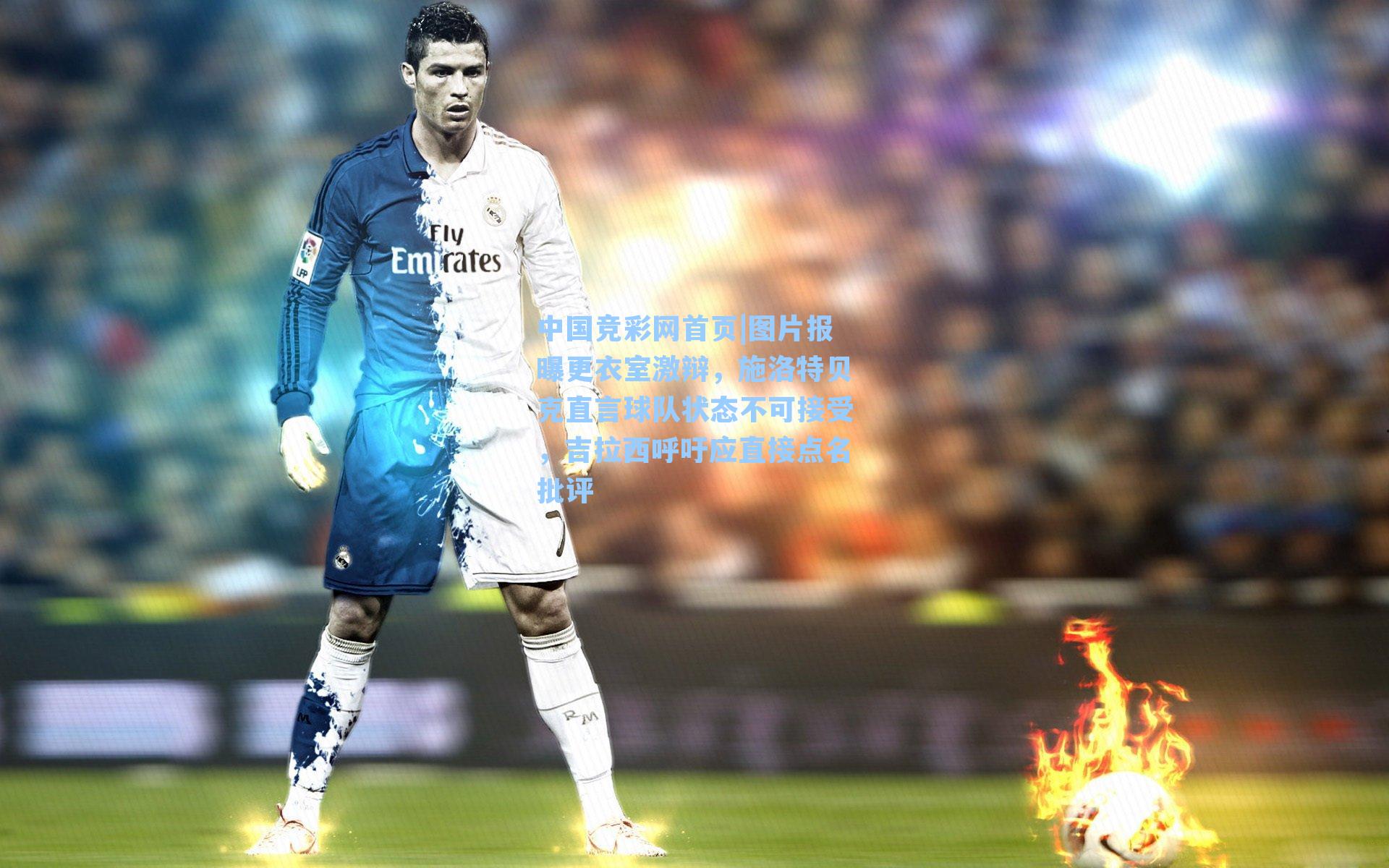 中国竞彩网首页|图片报曝更衣室激辩，施洛特贝克直言球队状态不可接受，吉拉西呼吁应直接点名批评