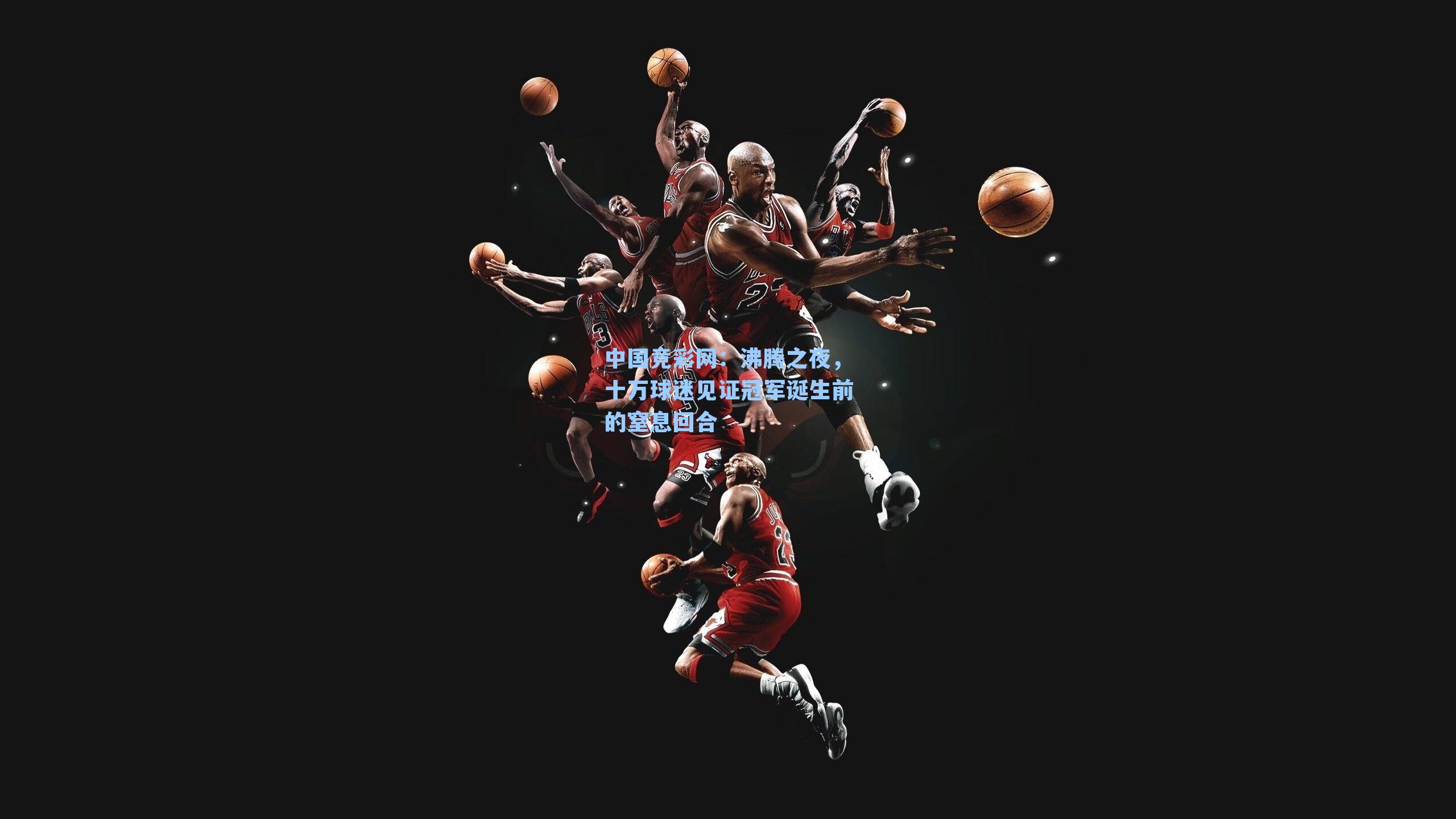 沸腾之夜，十万球迷见证冠军诞生前的窒息回合