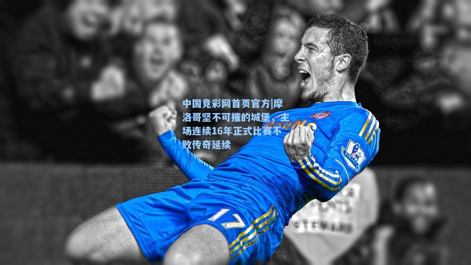 中国竞彩网首页官方|摩洛哥坚不可摧的城堡，主场连续16年正式比赛不败传奇延续