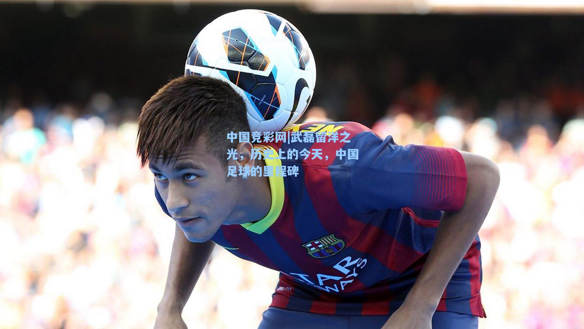 武磊留洋之光，历史上的今天，中国足球的里程碑