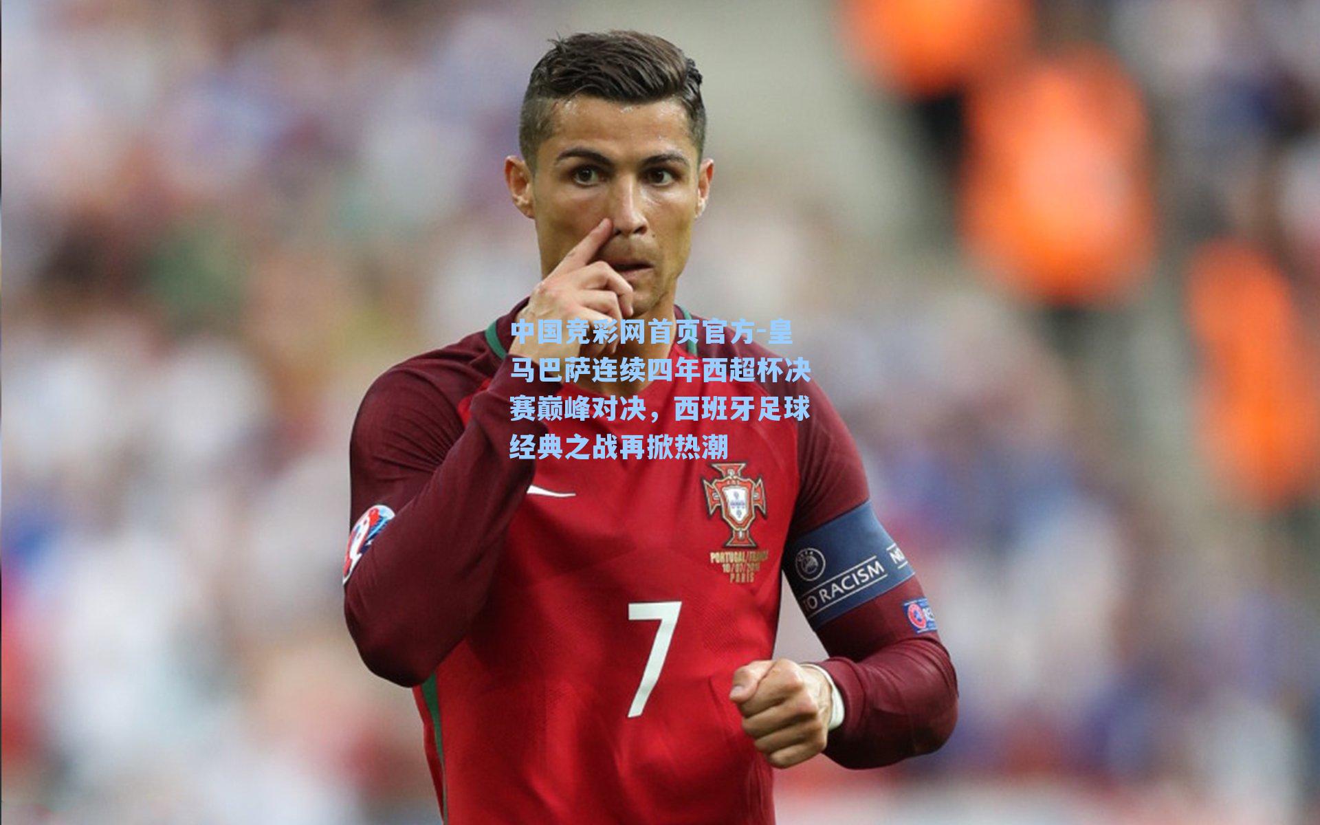 中国竞彩网首页官方-皇马巴萨连续四年西超杯决赛巅峰对决，西班牙足球经典之战再掀热潮
