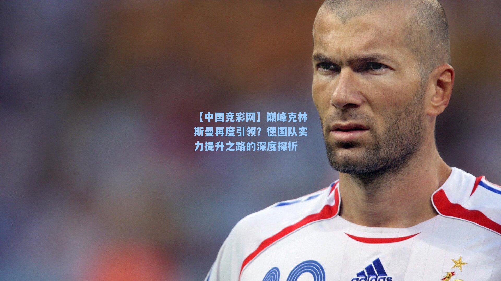 巅峰克林斯曼再度引领？德国队实力提升之路的深度探析