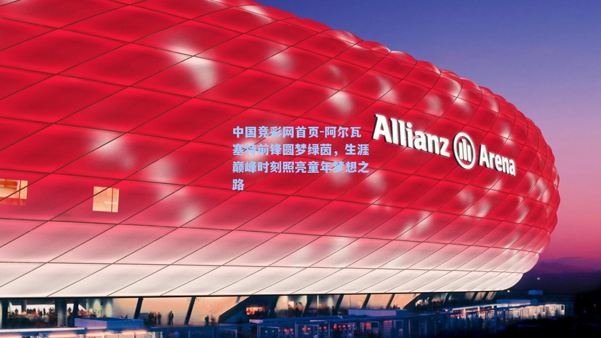 阿尔瓦塞特前锋圆梦绿茵，生涯巅峰时刻照亮童年梦想之路