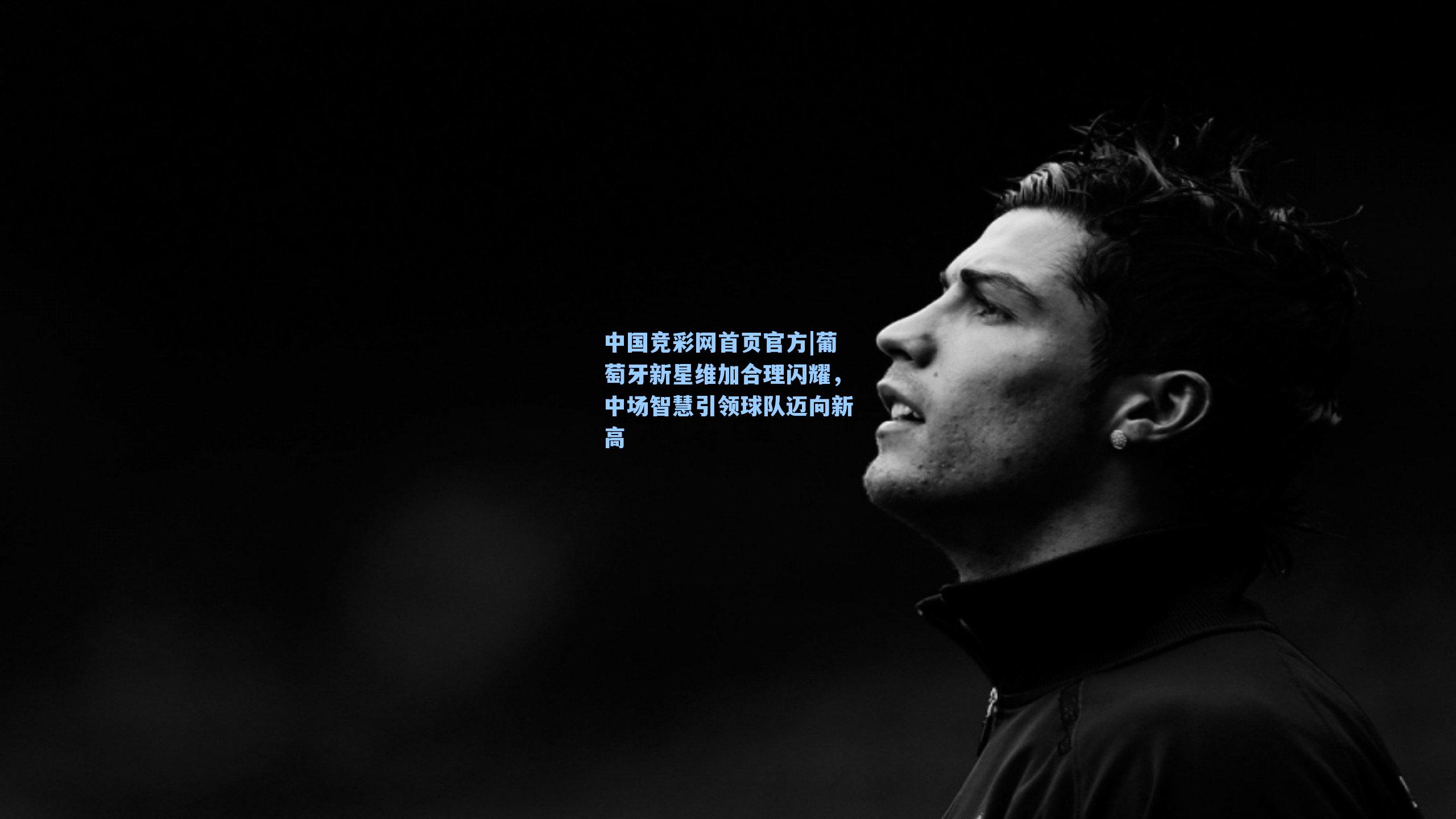 葡萄牙新星维加合理闪耀，中场智慧引领球队迈向新高