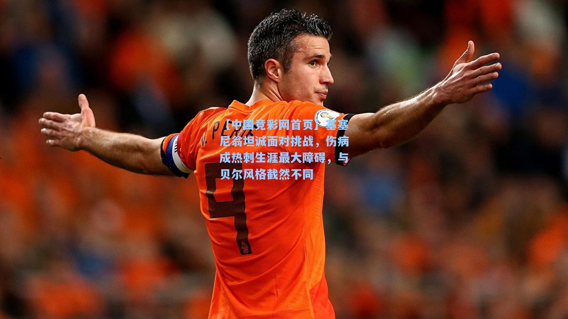 塞塞尼翁坦诚面对挑战，伤病成热刺生涯最大障碍，与贝尔风格截然不同