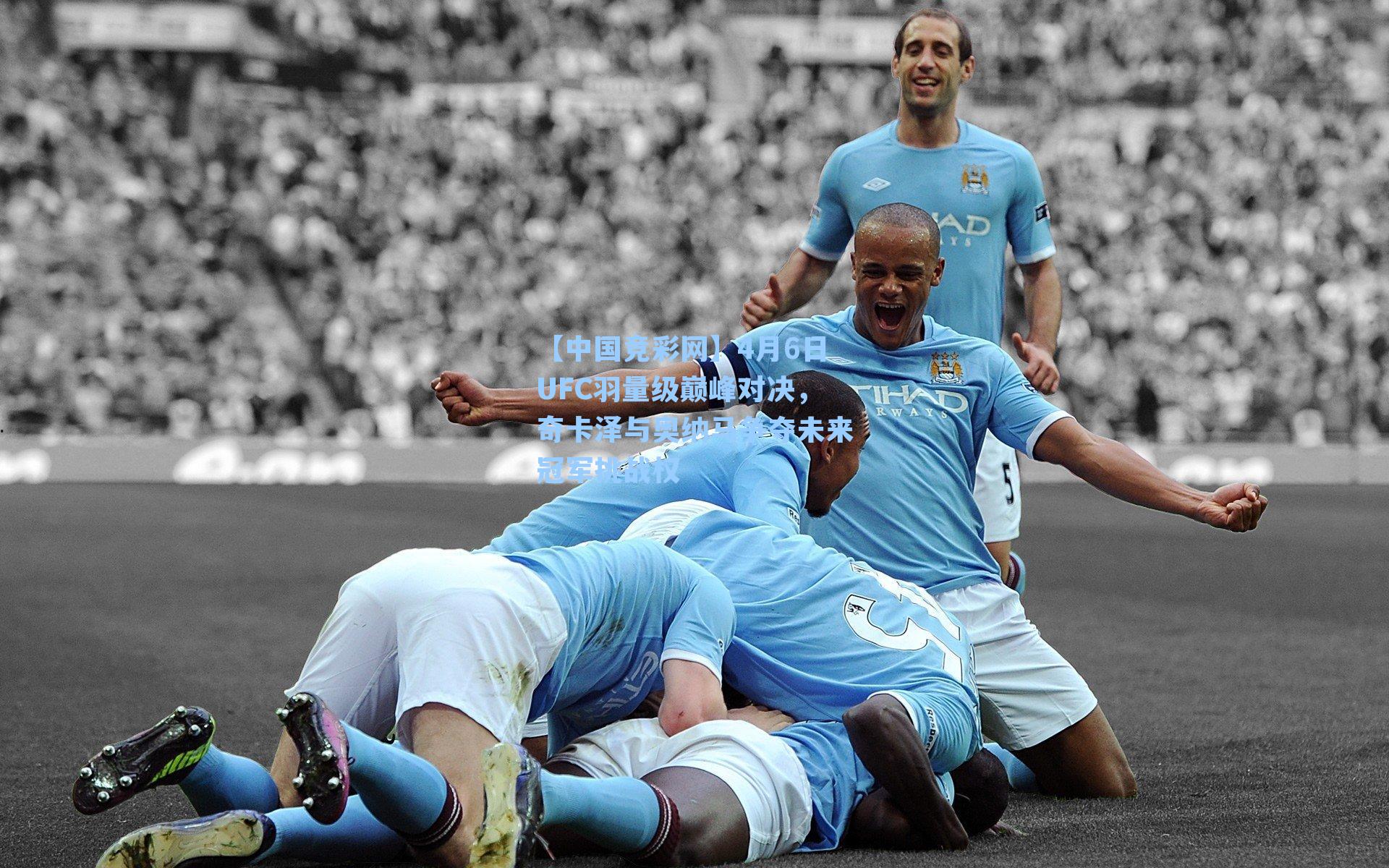 4月6日UFC羽量级巅峰对决，奇卡泽与奥纳马争夺未来冠军挑战权