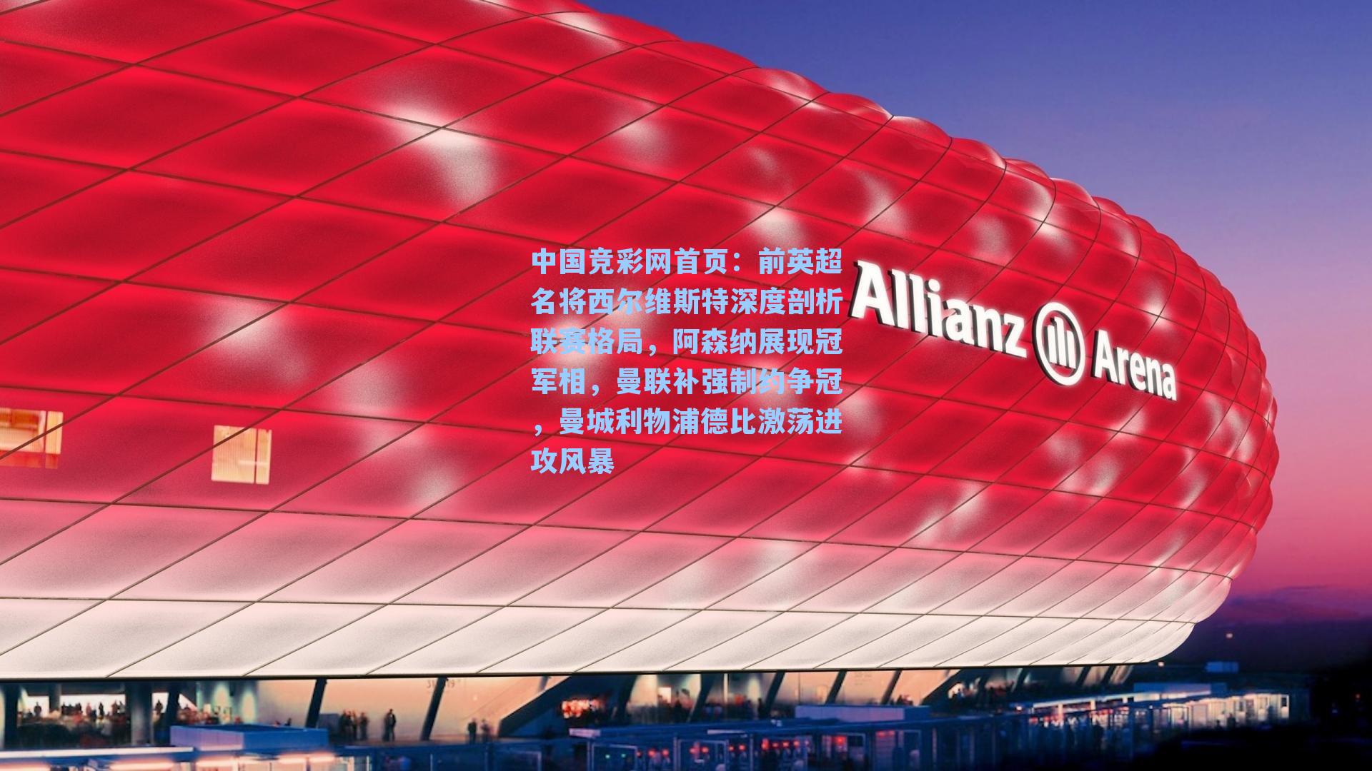 前英超名将西尔维斯特深度剖析联赛格局，阿森纳展现冠军相，曼联补强制约争冠，曼城利物浦德比激荡进攻风暴