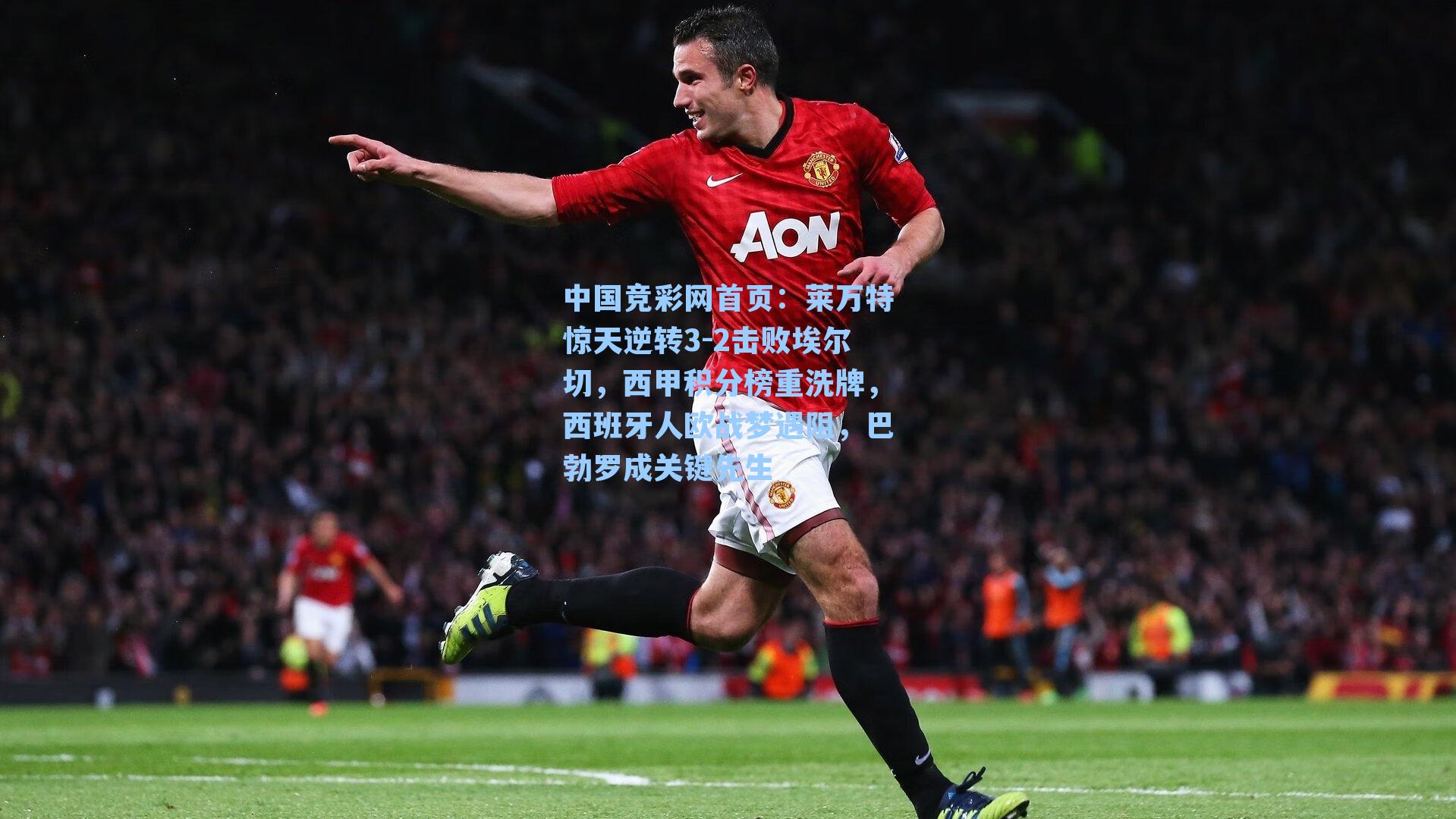 莱万特惊天逆转3-2击败埃尔切，西甲积分榜重洗牌，西班牙人欧战梦遇阻，巴勃罗成关键先生