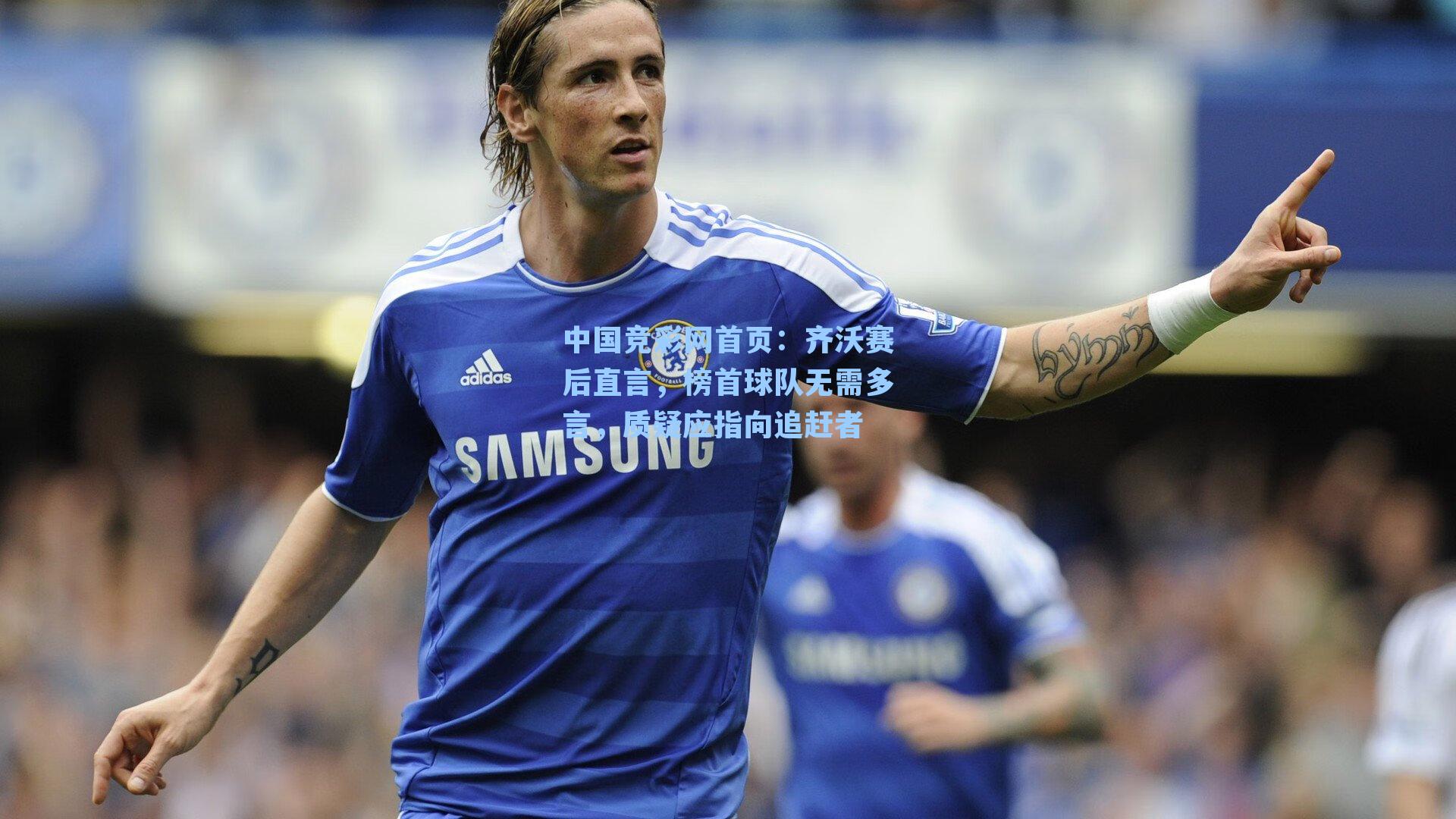 齐沃赛后直言，榜首球队无需多言，质疑应指向追赶者